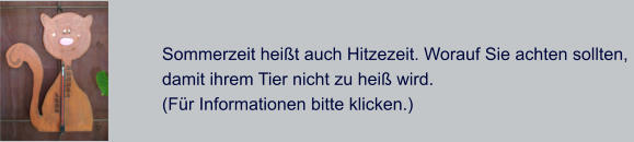 Sommerzeit heit auch Hitzezeit. Worauf Sie achten sollten,  damit ihrem Tier nicht zu hei wird. (Fr Informationen bitte klicken.)