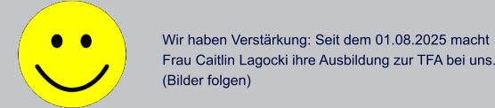 Wir haben Verstrkung: Seit dem 01.08.2025 macht  Frau Caitlin Lagocki ihre Ausbildung zur TFA bei uns. (Bilder folgen)
